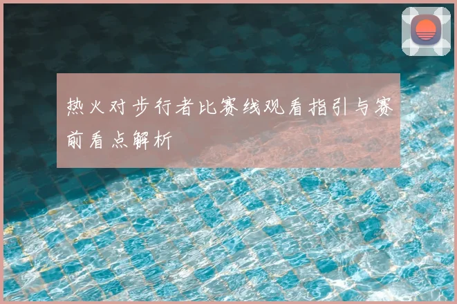 热火对步行者比赛线观看指引与赛前看点解析