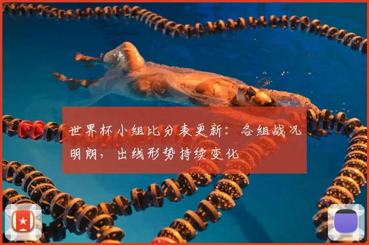 世界杯小组比分表更新：各组战况明朗，出线形势持续变化