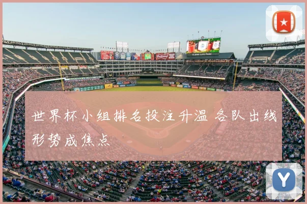 世界杯小组排名投注升温 各队出线形势成焦点
