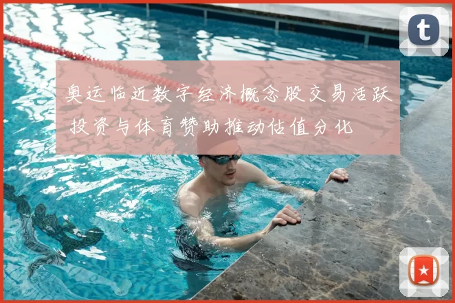 奥运临近数字经济概念股交易活跃 投资与体育赞助推动估值分化