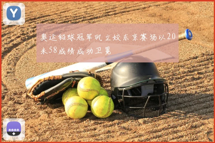 奥运铅球冠军巩立姣东京赛场以20米58成绩成功卫冕