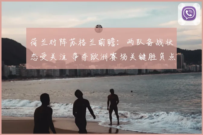 荷兰对阵苏格兰前瞻：两队备战状态受关注 争夺欧洲赛场关键胜负点