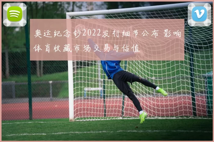 奥运纪念钞2022发行细节公布 影响体育收藏市场交易与估值