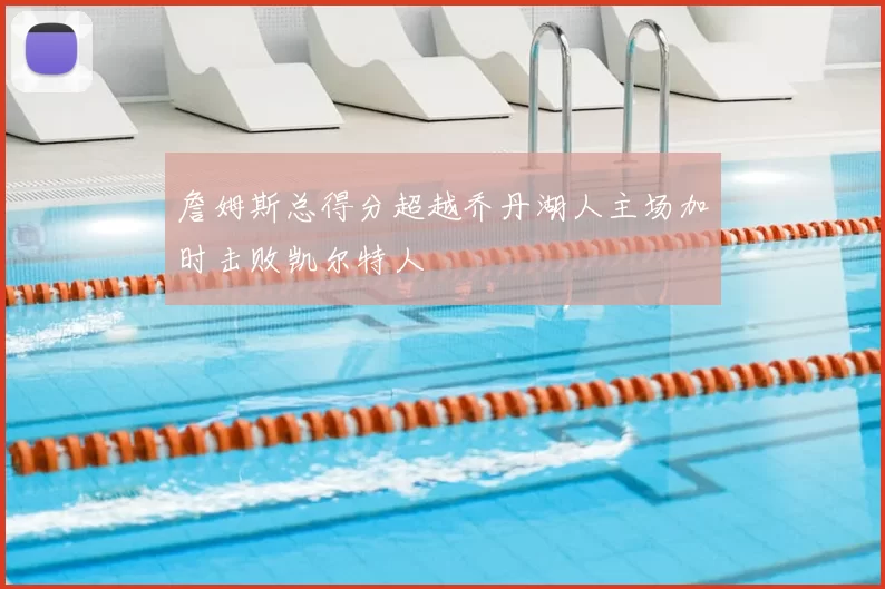 詹姆斯总得分超越乔丹湖人主场加时击败凯尔特人