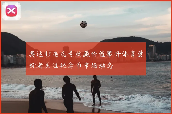 奥运钞老虎号收藏价值攀升体育爱好者关注纪念币市场动态