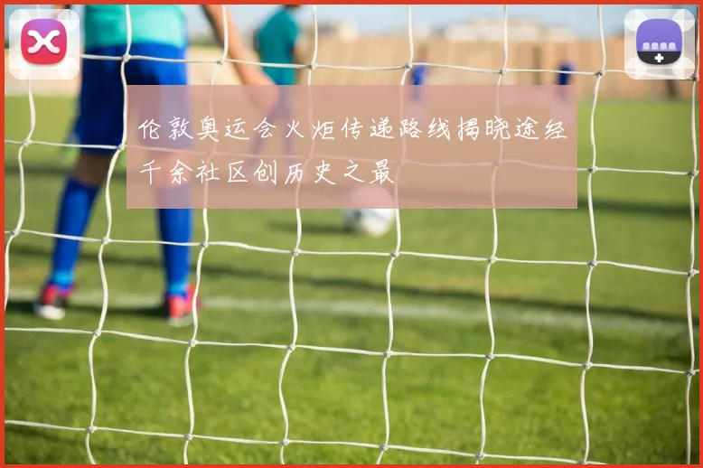 伦敦奥运会火炬传递路线揭晓途经千余社区创历史之最