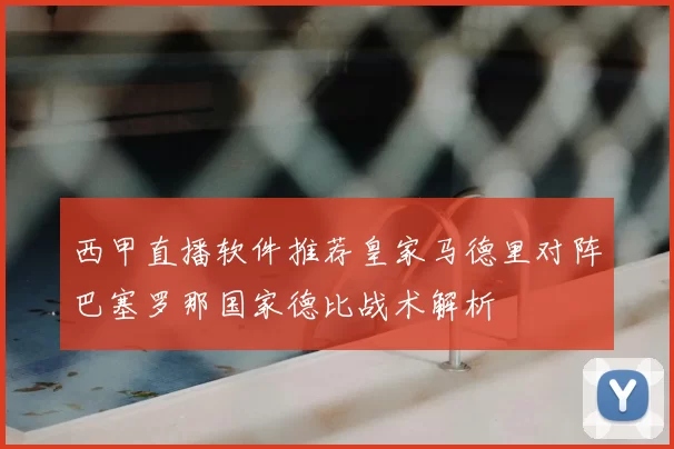 西甲直播软件推荐皇家马德里对阵巴塞罗那国家德比战术解析
