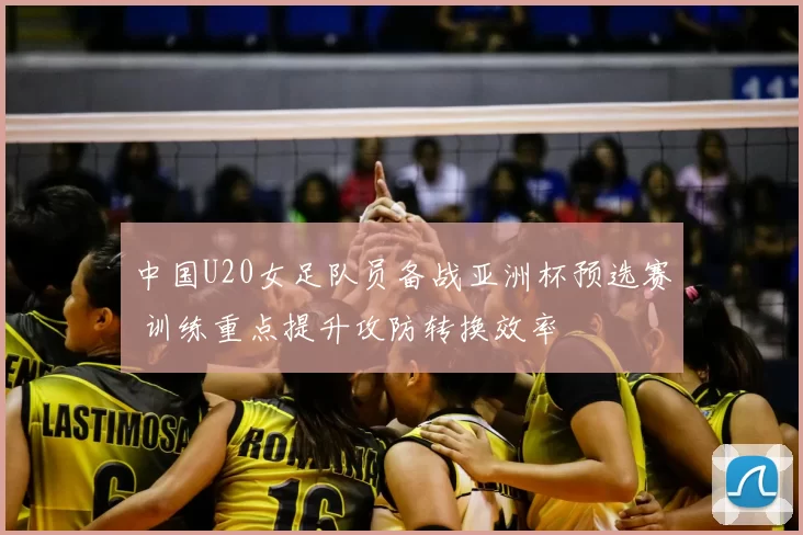 中国U20女足队员备战亚洲杯预选赛 训练重点提升攻防转换效率