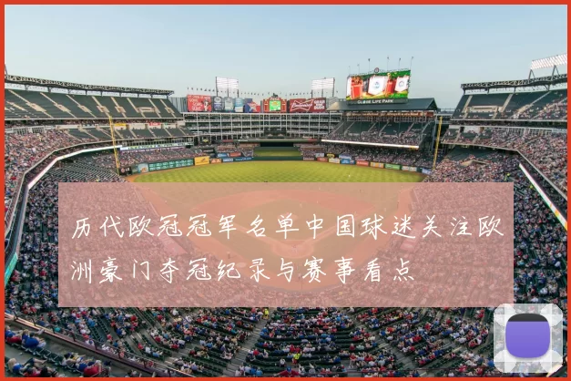历代欧冠冠军名单中国球迷关注欧洲豪门夺冠纪录与赛事看点