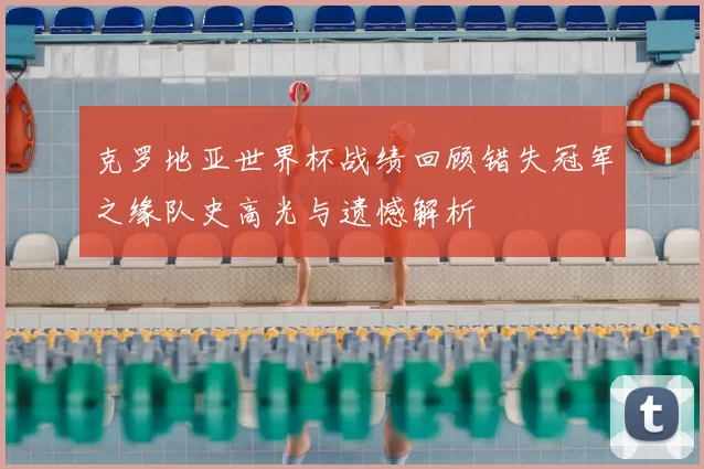 克罗地亚世界杯战绩回顾错失冠军之缘队史高光与遗憾解析