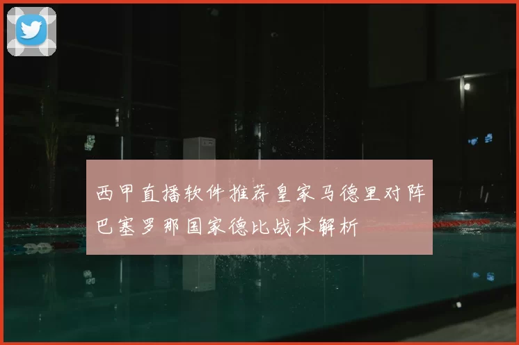 西甲直播软件推荐皇家马德里对阵巴塞罗那国家德比战术解析