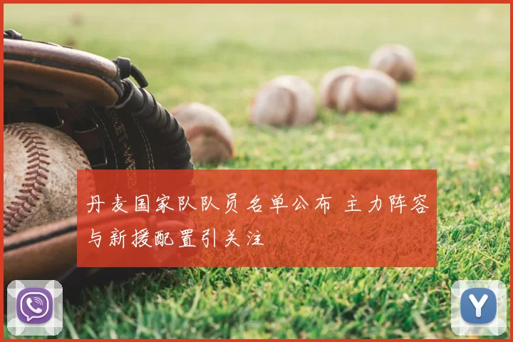 丹麦国家队队员名单公布 主力阵容与新援配置引关注