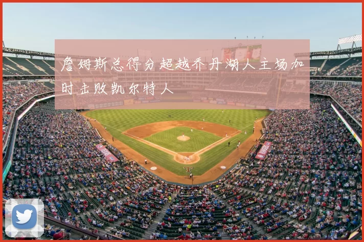 詹姆斯总得分超越乔丹湖人主场加时击败凯尔特人