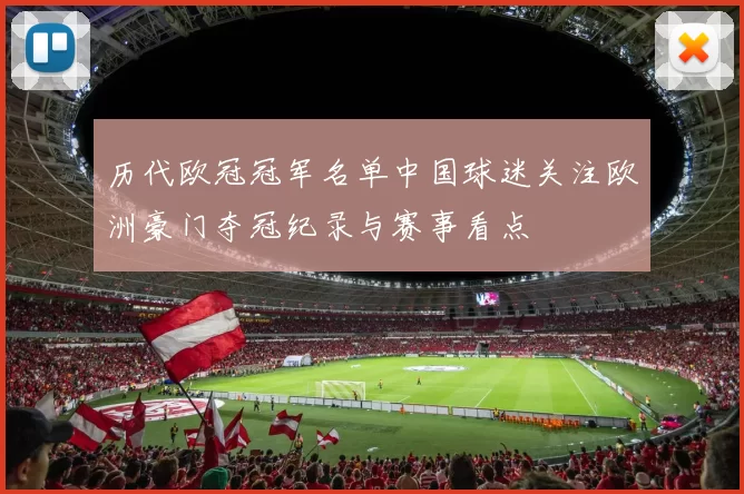 历代欧冠冠军名单中国球迷关注欧洲豪门夺冠纪录与赛事看点