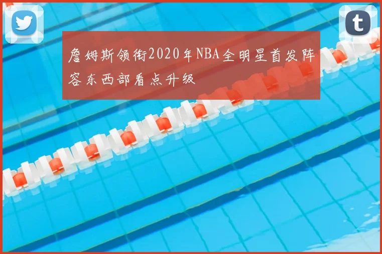 詹姆斯领衔2020年NBA全明星首发阵容东西部看点升级
