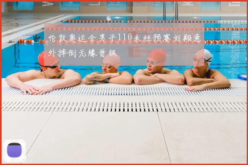 伦敦奥运会男子110米栏预赛刘翔意外摔倒无缘晋级