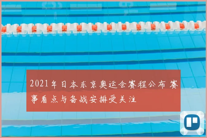 2021年日本东京奥运会赛程公布 赛事看点与备战安排受关注