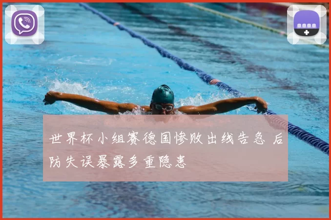 世界杯小组赛德国惨败出线告急 后防失误暴露多重隐患