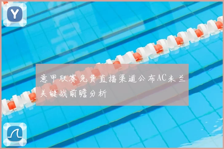 意甲联赛免费直播渠道公布AC米兰关键战前瞻分析