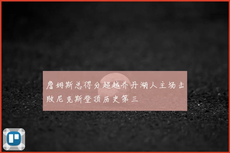 詹姆斯总得分超越乔丹湖人主场击败尼克斯登顶历史第三