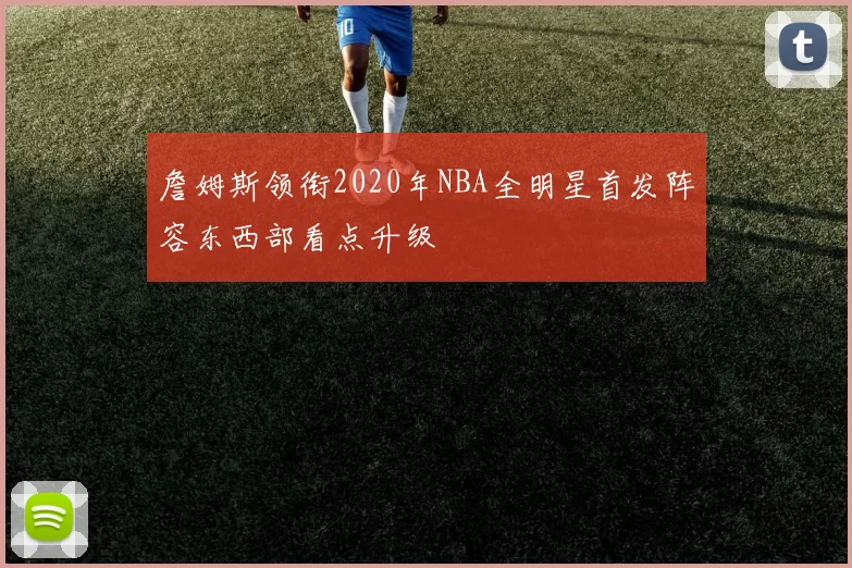 詹姆斯领衔2020年NBA全明星首发阵容东西部看点升级