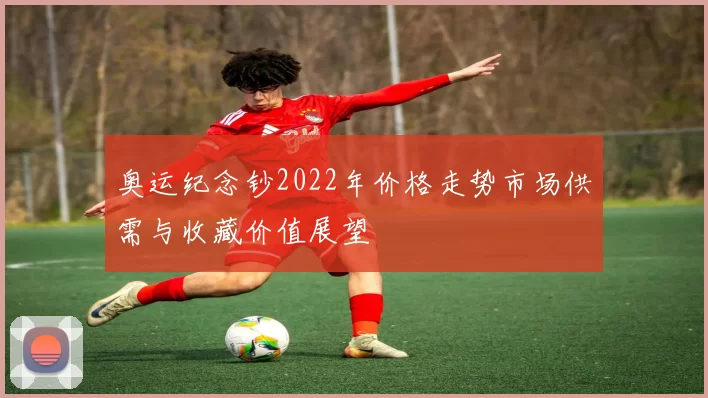奥运纪念钞2022年价格走势市场供需与收藏价值展望