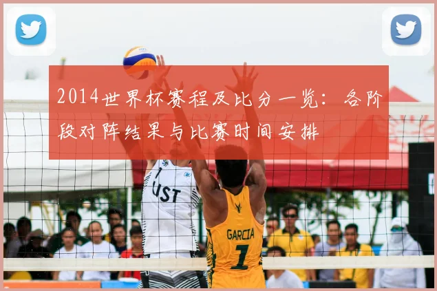 2014世界杯赛程及比分一览:各阶段对阵结果与比赛时间安排