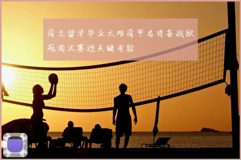 荷兰留学毕业太难荷甲名将备战欧冠淘汰赛迎关键考验